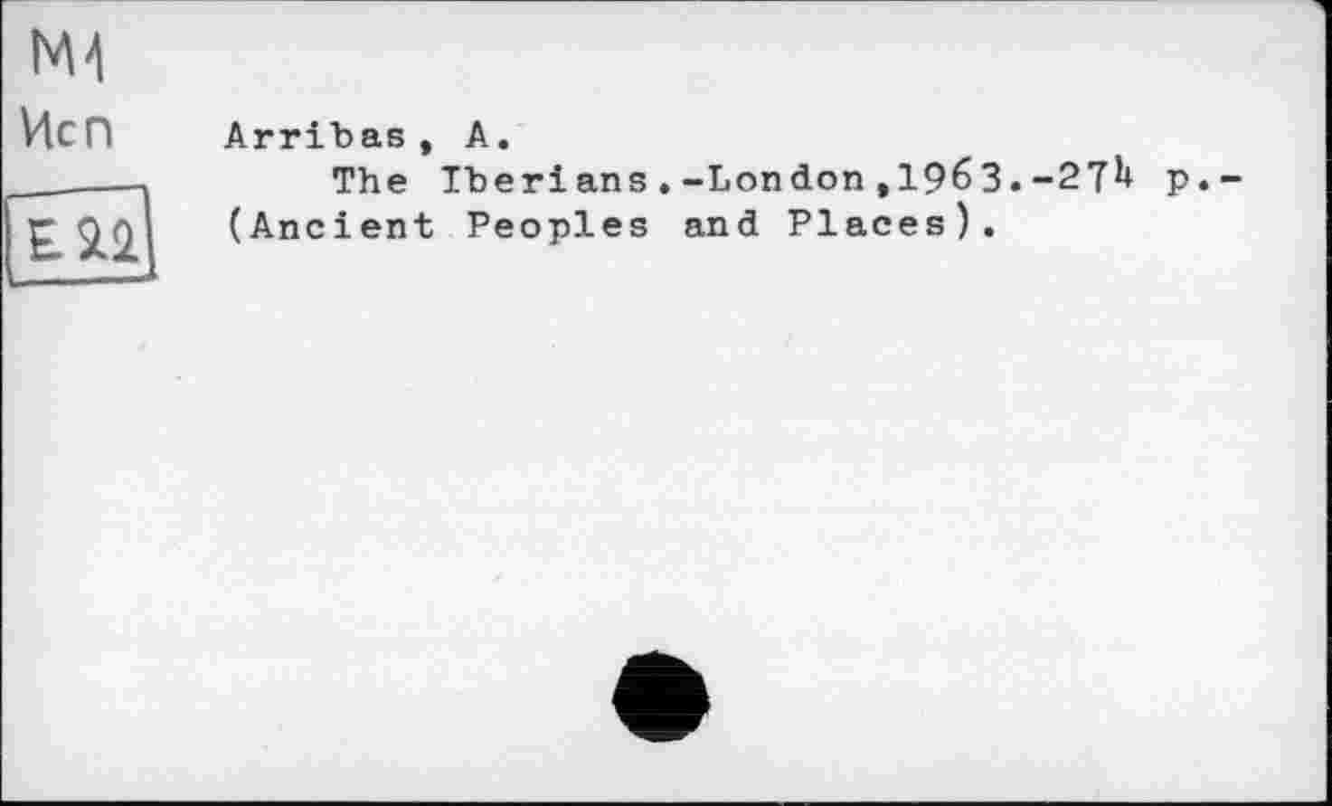 ﻿ьм
Исп
ЕЯ2
Arribas, А.
The Iberians.-London,19бЗ.-27U р,-(Ancient Peoples and Places).